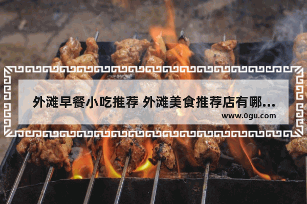 外滩早餐小吃推荐 外滩美食推荐店有哪些品牌的衣服卖