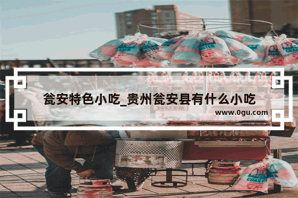 瓮安特色小吃_贵州瓮安县有什么小吃