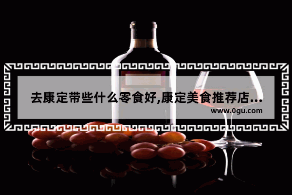 去康定带些什么零食好,康定美食推荐店铺排名前十有哪些