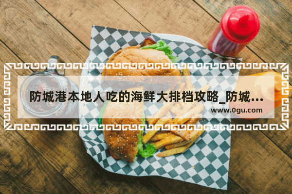 防城港本地人吃的海鲜大排档攻略_防城港餐厅推荐