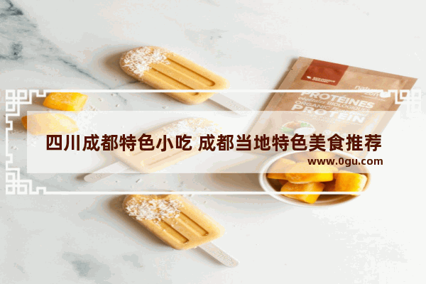 四川成都特色小吃 成都当地特色美食推荐
