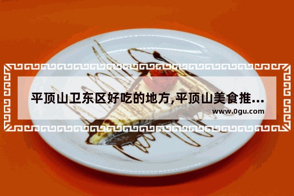 平顶山卫东区好吃的地方,平顶山美食推荐小吃有哪些地方