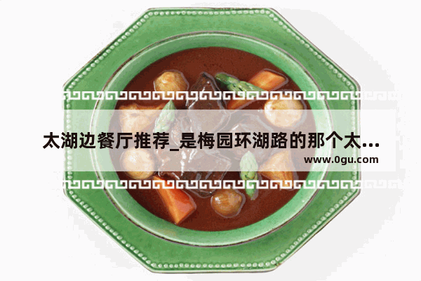 太湖边餐厅推荐_是梅园环湖路的那个太湖饭店哦
