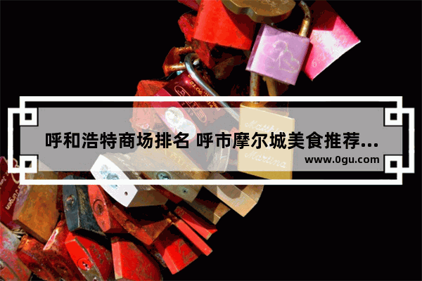 呼和浩特商场排名 呼市摩尔城美食推荐餐厅有哪些品牌