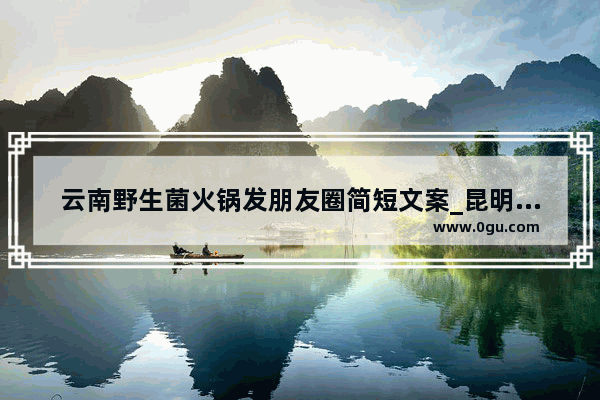 云南野生菌火锅发朋友圈简短文案_昆明市区有什么景点和美食