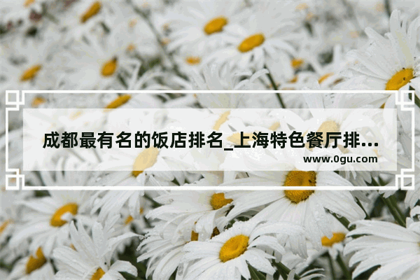 成都最有名的饭店排名_上海特色餐厅排行榜前十名