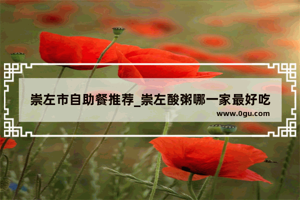 崇左市自助餐推荐_崇左酸粥哪一家最好吃