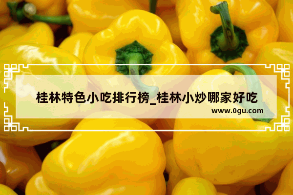 桂林特色小吃排行榜_桂林小炒哪家好吃