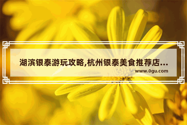 湖滨银泰游玩攻略,杭州银泰美食推荐店在哪里