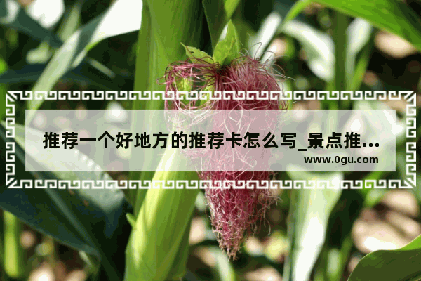 推荐一个好地方的推荐卡怎么写_景点推荐卡怎么写