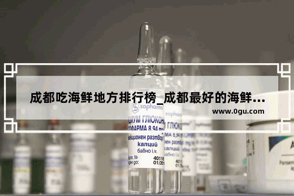 成都吃海鲜地方排行榜_成都最好的海鲜自助是哪家