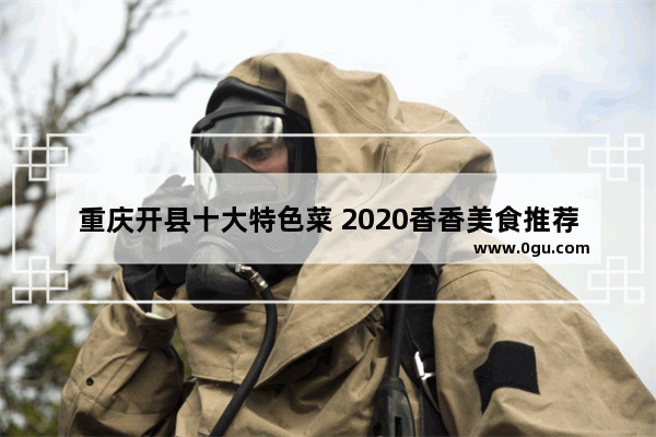重庆开县十大特色菜 2020香香美食推荐小吃有哪些品种呢