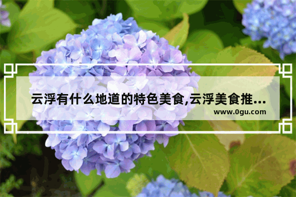 云浮有什么地道的特色美食,云浮美食推荐排行榜前十