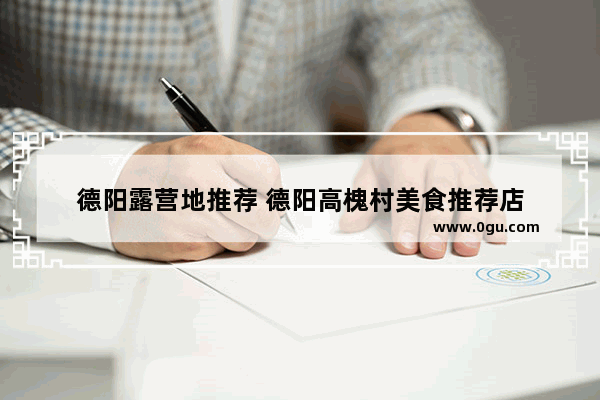 德阳露营地推荐 德阳高槐村美食推荐店