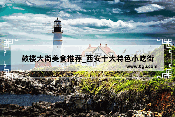 鼓楼大街美食推荐_西安十大特色小吃街