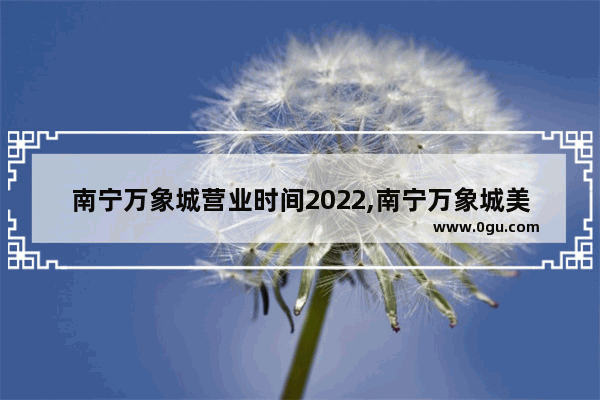 南宁万象城营业时间2022,南宁万象城美食推荐2023年11月份营业时间