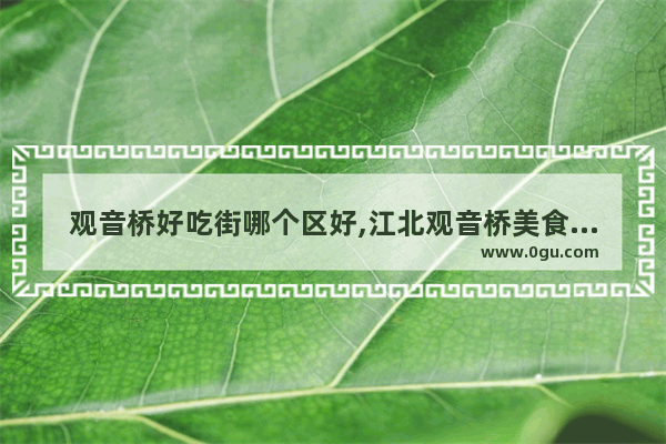 观音桥好吃街哪个区好,江北观音桥美食推荐店有哪些