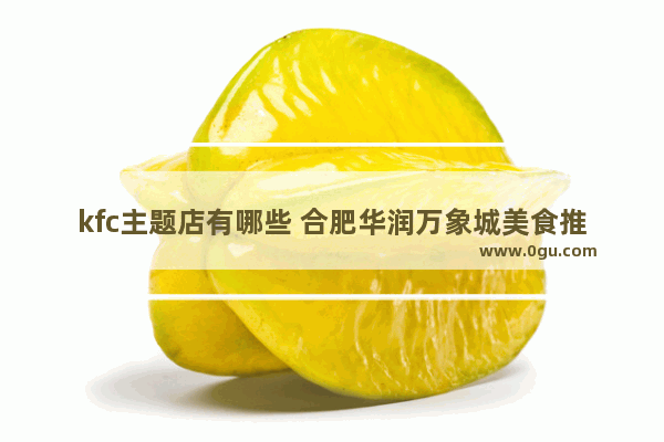 kfc主题店有哪些 合肥华润万象城美食推荐店铺在哪儿