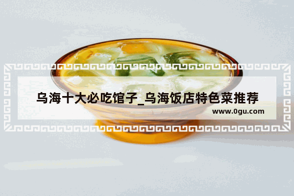 乌海十大必吃馆子_乌海饭店特色菜推荐