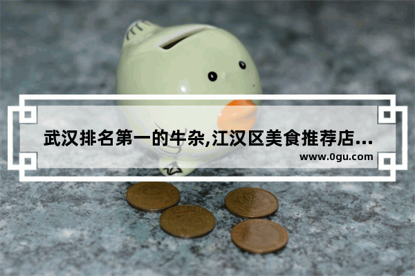 武汉排名第一的牛杂,江汉区美食推荐店铺地址在哪里