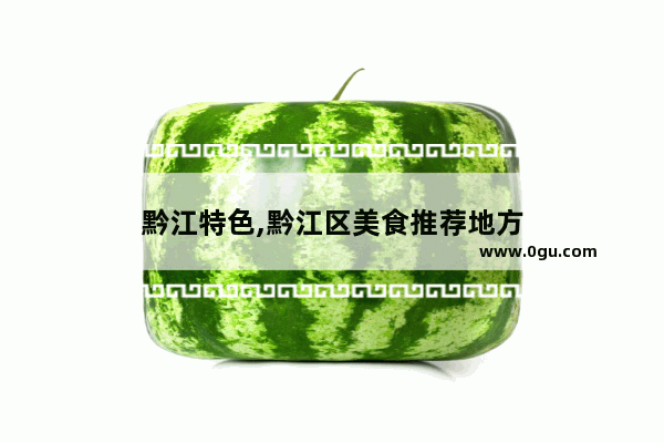 黔江特色,黔江区美食推荐地方