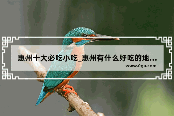惠州十大必吃小吃_惠州有什么好吃的地方谁能告诉我