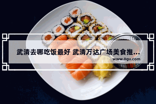 武清去哪吃饭最好 武清万达广场美食推荐店有哪些餐厅