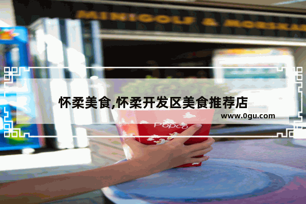 怀柔美食,怀柔开发区美食推荐店