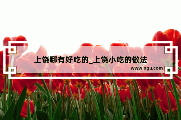 上饶哪有好吃的_上饶小吃的做法