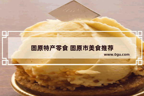 固原特产零食 固原市美食推荐