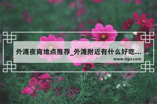 外滩夜宵地点推荐_外滩附近有什么好吃的地方