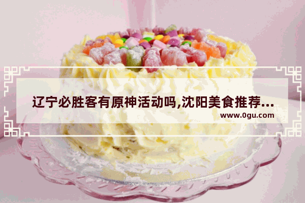 辽宁必胜客有原神活动吗,沈阳美食推荐披萨在哪买便宜些