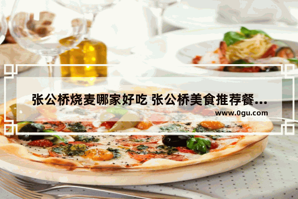 张公桥烧麦哪家好吃 张公桥美食推荐餐厅有哪些地方吃