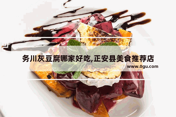 务川灰豆腐哪家好吃,正安县美食推荐店