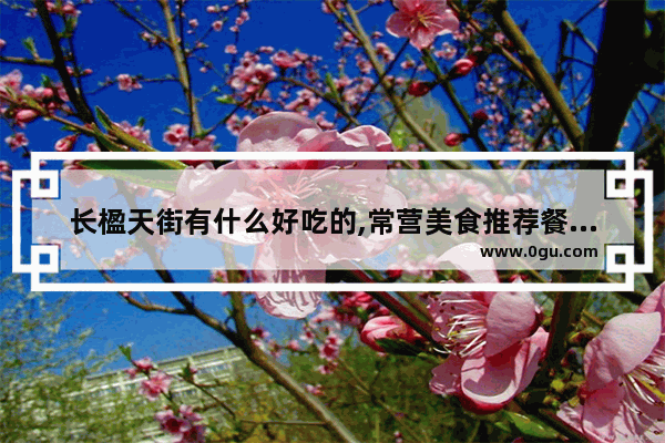 长楹天街有什么好吃的,常营美食推荐餐厅在哪里啊