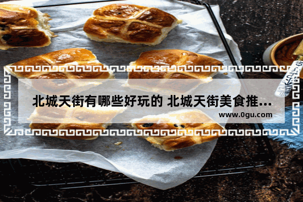 北城天街有哪些好玩的 北城天街美食推荐店在哪儿啊