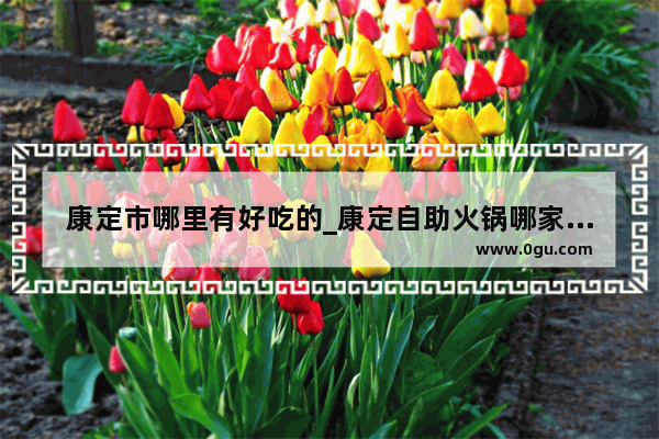 康定市哪里有好吃的_康定自助火锅哪家好吃