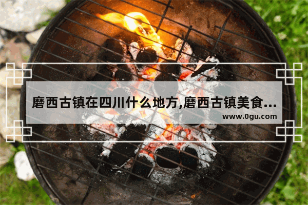 磨西古镇在四川什么地方,磨西古镇美食推荐店有哪些品牌