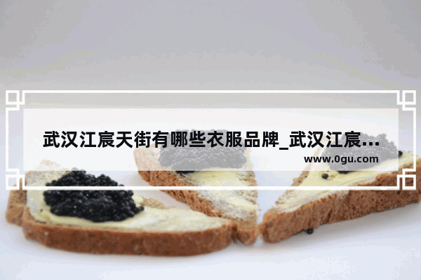 武汉江宸天街有哪些衣服品牌_武汉江宸天街有优衣库吗