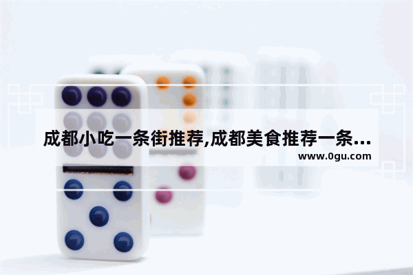 成都小吃一条街推荐,成都美食推荐一条街有哪些好吃的地方