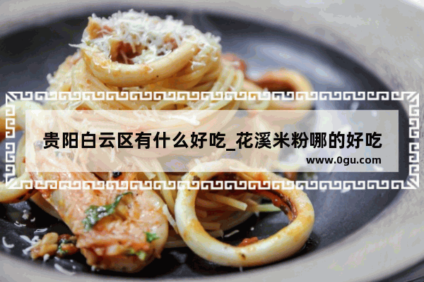 贵阳白云区有什么好吃_花溪米粉哪的好吃