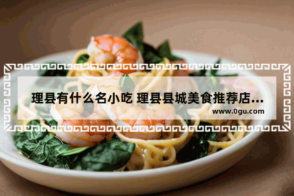 理县有什么名小吃 理县县城美食推荐店在哪个位置好