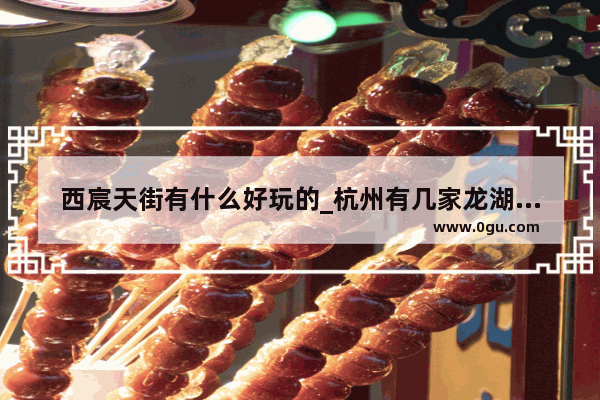 西宸天街有什么好玩的_杭州有几家龙湖天街