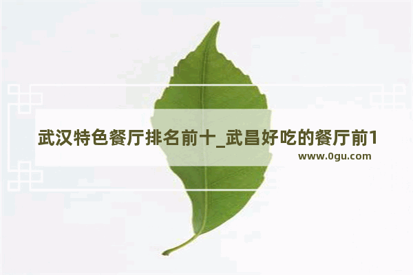 武汉特色餐厅排名前十_武昌好吃的餐厅前10名