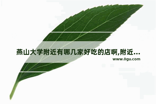 燕山大学附近有哪几家好吃的店啊,附近美食推荐火锅餐厅有哪些品牌店呢