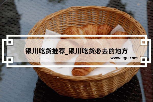 银川吃货推荐_银川吃货必去的地方