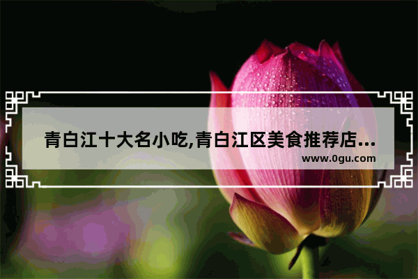 青白江十大名小吃,青白江区美食推荐店在哪里开门