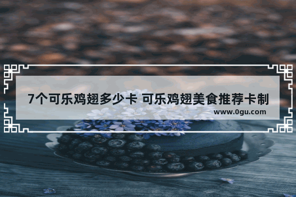 7个可乐鸡翅多少卡 可乐鸡翅美食推荐卡制作