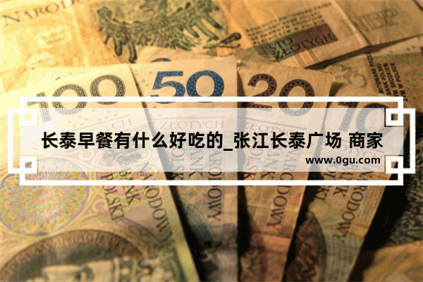 长泰早餐有什么好吃的_张江长泰广场 商家数量