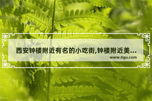 西安钟楼附近有名的小吃街,钟楼附近美食推荐街道有哪些店